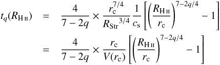 \begin{eqnarray} \ \label{exptimeDecrEnv} t_q(R_{\rm \ion{H}{ii}}) & = &\frac{4}{7 - 2q} \times \frac{r_\text{c}^{7/4}} {{R_{\rm Str}}^{3/4}} \frac{1}{c_{\rm s}} \left[\left( \frac{R_{\rm \ion{H}{ii}}}{r_{\rm c}} \right)^{{7{-}2q}/4} - 1 \right]\\ & = & \frac{4}{7 - 2q} \times \frac{r_\text{c}} {V(r_{\rm c})} \left[\left( \frac{R_{\rm \ion{H}{ii}}}{r_{\rm c}} \right)^{{7{-}2q}/4} - 1 \right] \nonumber \end{eqnarray}