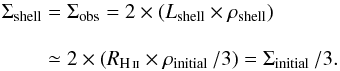 \appendix \setcounter{section}{5} \begin{eqnarray} \label{eq:colden} \Sigma_\text{shell} & = & \Sigma_\text{obs} = 2\times (L_\text{shell} \times \rho_\text{shell}) \nonumber \\[3mm] & \simeq & 2 \times (R_{\rm \ion{H}{ii}} \times \rho_\text{initial}\, /3) = \Sigma_\text{initial} \,/ 3 . \end{eqnarray}