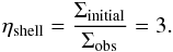 \appendix \setcounter{section}{5} \begin{eqnarray} \label{eq:etaShellCstDensEnv} \eta_\text{shell} = \frac{ \Sigma_\text{initial} }{ \Sigma_\text{obs} } = 3. \end{eqnarray}