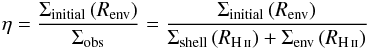 \appendix \setcounter{section}{5} \begin{eqnarray} \label{eq:etaDecrEnv-head} \eta = \frac{ \Sigma_\text{initial} \left( R_\text{env} \right)}{ \Sigma_\text{obs} } = \frac{ \Sigma_\text{initial} \left( R_\text{env} \right) }{ \Sigma_\text{shell} \left( R_{\rm \ion{H}{ii}} \right) + \Sigma_\text{env} \left( R_{\rm \ion{H}{ii}} \right) } \nonumber \end{eqnarray}