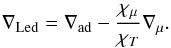 \begin{eqnarray} \nabla_{\rm Led}=\nabla_{\rm ad} - \frac{\chi_{\mu}}{\chi_{T}} \nabla_{\mu} . \end{eqnarray}