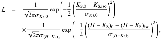 \begin{eqnarray*} \mathcal{L}&=&\frac{1}{\sqrt{{2\pi}}\sigma_{K{\rm s},0}}\exp\left ( {-\frac{1}{2} \left( \frac{K_{{\rm S},0} - K_{{\rm S},{\rm iso}}}{\sigma_{K{\rm s},0}}\right)^2} \right ) \\ && \times\frac{1}{\sqrt{{2\pi}}\sigma_{(H-K{\rm s})_0}}\exp \left ({-\frac{1}{2} \left( \frac{(H- K_{\rm S})_{0} - (H- K_{\rm S})_{\rm iso}}{\sigma_{(H-K{\rm s})_0}}\right)^2} \right ), \end{eqnarray*}