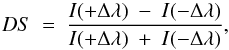 \begin{equation} \vspace{-1cm} DS~=~\frac{I(+\Delta\lambda)~-~I(-\Delta\lambda)}{I(+\Delta\lambda)~+~I(-\Delta\lambda)}, \end{equation}