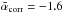 \hbox{$\bar{\alpha}_{\rm corr} = -1.6$}