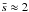 \hbox{$\bar{s} \approx 2$}