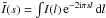 \hbox{$\tilde{I}(s) = \int \! I(l) \, {\rm e}^{-2{\rm i}\pi s l }\, \mathrm{d} l $}