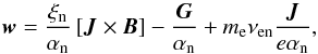\begin{equation} \label{eq:w_bis} \vec{w} = \frac{\xi_{\rm n}}{\alpha_{\rm n}} \left[\vec{J} \times\vec{B} \right] - \frac{\vec{G}}{\alpha_{\rm n}} + m_{\rm e}\nu_{\rm en}\frac{\vec{J}}{e \alpha_{\rm n}} , \end{equation}