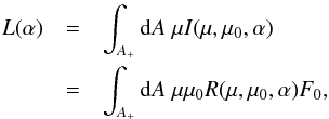 \begin{eqnarray} L(\alpha) &=& \int_{A_+} {\rm d}A \; \mu I(\mu,\mu_0,\alpha) \nonumber\\ &=& \int_{A_+} {\rm d}A \; \mu\mu_0 R(\mu,\mu_0,\alpha)F_0, \label{eqld} \end{eqnarray}