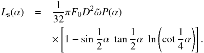 \begin{eqnarray} L_{\rm s}(\alpha) &=& \frac{1}{32} \pi F_0 D^2 \tilde{\omega} P(\alpha) \nonumber\\ &&\times \left[1-\sin\frac{1}{2}\alpha\; \tan\frac{1}{2}\alpha \; \ln\left(\cot\frac{1}{4}\alpha\right)\right]. \label{eqlss} \end{eqnarray}