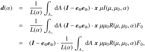 \begin{eqnarray} {\vec d} (\alpha) &=& \frac{1}{L(\alpha) } \int_{A_+} {\rm d}A \; ({\vec I} - {\vec e}_\oplus{\vec e}_\oplus) \cdot {\vec x} \; \mu I(\mu,\mu_0,\alpha) \nonumber\\ &=& \frac{1}{L(\alpha) } \int_{A_+} {\rm d}A \; ({\vec I} - {\vec e}_\oplus{\vec e}_\oplus) \cdot {\vec x} \; \mu\mu_0 R(\mu,\mu_0,\alpha)F_0 \nonumber\\ &=& ({\vec I} - {\vec e}_\oplus{\vec e}_\oplus) \cdot \frac{1}{L(\alpha) } \int_{A_+} {\rm d}A \; {\vec x} \; \mu\mu_0 R(\mu,\mu_0,\alpha)F_0, \label{eqd} \end{eqnarray}