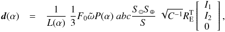 \begin{eqnarray} {\vec d}(\alpha) &=& \frac{1}{L(\alpha)} \; \frac{1}{3} F_0 \tilde{\omega} P(\alpha) \; a b c \frac{S_{\odot} S_{\oplus} }{S} \; \sqrt{C^{-1}} R_{\rm E}^{\rm T} \left[ \begin{array}{l} I_1 \\ I_2 \\ 0 \\ \end{array} \right], \end{eqnarray}