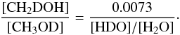\begin{equation} \frac{[{\rm CH_2DOH}]}{[{\rm CH_3OD}]}=\frac{0.0073}{[{\rm HDO}]/[{\rm H_2O}]}\cdot \label{equi4} \end{equation}