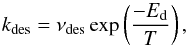 \begin{equation} k_{\rm des}=\nu_{\rm des}\exp\left(\frac{-E_{\rm d}}{T}\right), \end{equation}
