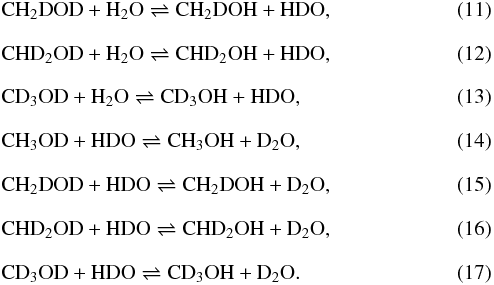 \begin{eqnarray} && \rm CH_2DOD + H_2O \rightleftharpoons CH_2DOH + HDO, \\[2.5mm] && \rm CHD_2OD + H_2O \rightleftharpoons CHD_2OH + HDO, \\[2.5mm] \label{reac4} && \rm CD_3OD + H_2O \rightleftharpoons CD_3OH + HDO, \\[2.5mm] \label{reac5} && \rm CH_3OD + HDO \rightleftharpoons CH_3OH + D_2O, \\[2.5mm] && \rm CH_2DOD + HDO \rightleftharpoons CH_2DOH + D_2O, \\[2.5mm] && \rm CHD_2OD + HDO \rightleftharpoons CHD_2OH + D_2O, \\[2.5mm] \label{reac6} && \rm CD_3OD + HDO \rightleftharpoons CD_3OH + D_2O. \end{eqnarray}