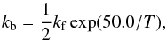 \begin{equation} k_{\rm b}=\frac{1}{2}k_{\rm f}\exp(50.0/T), \label{kb} \end{equation}