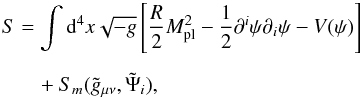 \begin{eqnarray} S &=& \int {\rm d}^4x\sqrt{-g}\left[\frac{R}{2}M_{\rm pl}^2 - \frac{1}{2}\partial^i\psi\partial_i\psi - V(\psi)\right] \label{Sym_action} \\[2mm] &&\quad+ S_m(\tilde{g}_{\mu\nu},\tilde{\Psi}_i), \nonumber \end{eqnarray}