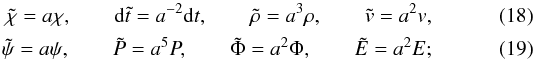 \begin{eqnarray} \tilde{\chi}=a\chi,\qquad {\rm d}\tilde{t} = a^{-2}{\rm d}t,\qquad \tilde{\rho} = a^3\rho,\qquad \tilde{v} = a^2v, \\ \tilde{\psi} = a\psi, \qquad \tilde{P} = a^5P,\qquad \tilde{\Phi} = a^2\Phi, \qquad \tilde{E} = a^2E; \end{eqnarray}