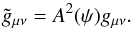 \begin{eqnarray} \label{conftrans} \tilde{g}_{\mu\nu} = A^2(\psi)g_{\mu\nu}. \end{eqnarray}