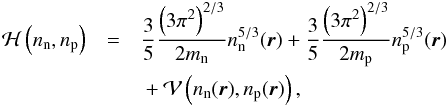 \begin{eqnarray} {\cal H}\left(\rnum_{\rm n} ,\rnum_{\rm p}\right) &=& \frac{3}{5}\frac{\left(3\pi^{2}\right)^{2/3}}{2m_{\rm n}} \rnum_{\rm n}^{5/3}({\vec r}) + \frac{3}{5}\frac{\left(3\pi^{2}\right)^{2/3}}{2m_{\rm p}} \rnum_{\rm p}^{5/3}({\vec r}) \nonumber \\ \label{eq2} && \mbox{} +{\cal V}\left(\rnum_{\rm n}({\vec r}),\rnum_{\rm p}({\vec r})\right) , \end{eqnarray}
