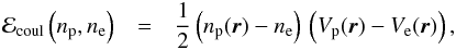 \begin{eqnarray} {\cal E}_{\rm coul}\left(\rnum_{\rm p},\rnum_{\rm e}\right) &=& \frac{1}{2} \left(\rnum_{\rm p}({\vec r})-\rnum_{\rm e}\right) \, \left( V_{\rm p}({\vec r})-V_{\rm e}({\vec r}) \right) , \label{eq4} \end{eqnarray}