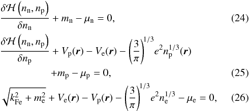 \begin{eqnarray} \label{eq5} &&\frac{\delta{\cal H}\left(\rnum_{\rm n},\rnum_{\rm p}\right)}{{\delta}{\rnum_{\rm n}}} + m_{\rm n}- \mu_{\rm n} = 0, \\ &&\frac{\delta{\cal H}\left(\rnum_{\rm n},\rnum_{\rm p}\right)}{{\delta}{\rnum_{\rm p}}} + V_{\rm p}({\vec r}) - V_{\rm e}({\vec r}) -\left(\frac{3}{\pi}\right)^{\!1/3} \!e^2 \rnum_{\rm p}^{1/3}({\vec r}) \nonumber \\ \label{eq6} &&\quad \quad \hspace*{10mm} + m_{\rm p}- \mu_{\rm p} = 0, \\ \label{eq7} &&\sqrt{k_{\rm Fe}^{2}+m_{\rm e}^{2}} + V_{\rm e}({\vec r}) - V_{\rm p}({\vec r}) -\left(\frac{3}{\pi}\right)^{\!1/3} \!e^2 \rnum_{\rm e}^{1/3} - \mu_{\rm e} = 0 , \end{eqnarray}