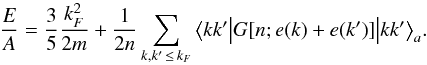 \begin{equation} \frac{E}{A} = \frac{3}{5} \frac{k_F^2}{2m} + \frac{1}{2\rtheo} \sum_{k,k' \,\le\, k_F} \big\langle k k'\big|G[\rtheo; e(k)+e(k')]\big|k k'\big\rangle_a. \end{equation}