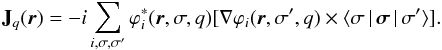 \begin{equation} {\bf J}_q({\vec r})= -i \sum_{i,\sigma,\sigma'} \varphi_i^*({\vec r},\sigma,q) [\nabla \varphi_i({\vec r}, \sigma', q)\times \langle \sigma \,\vert\, \boldsymbol{\sigma} \,\vert\, \sigma' \rangle ]. \label{bcp5} \end{equation}
