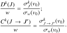 \begin{eqnarray} &&\frac{D^k(J) }{w}= \frac{ \sigma^k_J (v_0)}{\sigma_w(v_0)};\nonumber \\ &&\frac{C^k(J\,\to\,J')}{w}= \frac{ \sigma^k_{J\,\to\,J'} (v_0)}{\sigma_w(v_0)}\cdot \end{eqnarray}
