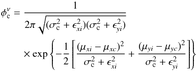 \begin{eqnarray} \phi_{\rm c}^{\nu} &=&\frac{1}{2\pi\sqrt{{(\sigma_{\rm c}^2 + \epsilon_{xi}^2 )} {(\sigma_{\rm c}^2 + \epsilon_{yi}^2 )}}} \nonumber\\ &&\quad \times \exp\left\{{-\frac{1}{2}\left[\frac{(\mu_{xi} - \mu_{xc})^2}{\sigma_{\rm c}^2 + \epsilon_{xi}^2 } + \frac{(\mu_{yi} - \mu_{yc})^2}{\sigma_{\rm c}^2 + \epsilon_{yi}^2}\right] }\right\} \nonumber \end{eqnarray}