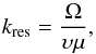 \begin{equation} k_{\mathrm{res}}=\frac{\Omega}{\upsilon\mu},\label{eq: full res condition} \end{equation}