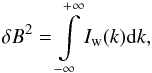 \begin{equation} \delta B^{2}=\intop_{-\infty}^{+\infty}I_{\mathrm{w}}(k){\rm d}k,\label{eq: Definition of wave intensity spectrum} \end{equation}