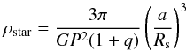 \begin{equation} \rho_{\mathrm{star}} = \frac{3 \pi}{G P^2 (1+q)} \left( \frac{a}{R_{\rm s}}\right)^3 \end{equation}