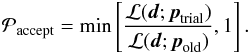 \begin{eqnarray} \label{methast} {\cal P}_{\rm accept} = \min \left[\dfrac{{\cal L}({\vec d};{\vec p}_{\rm trial})}{{\cal L}({\vec d};{\vec p}_{\rm old})}, 1 \right] . \end{eqnarray}