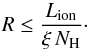 \begin{equation} \label{eq:r_ion} R\leq \frac{L_\mathrm{ion}}{\xi\,N_\mathrm{H}}\cdot \end{equation}