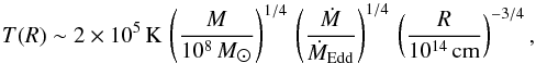 \begin{equation} \label{eq:accrdisctemp} T(R)\sim 2\times 10^{5}\,\mathrm{K}\,\left(\frac{M}{10^{8}\,M_{\astrosun}}\right)^{1/4}\,\left(\frac{\dot{M}}{\dot{M}_\mathrm{Edd}}\right)^{1/4}\,\left(\frac{R}{10^{14}\,{\rm cm}}\right)^{-3/4} , \end{equation}