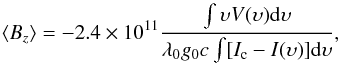 \begin{equation} \left<B_{z}\right> = -2.4 \times 10^{11}\frac{\int \upsilon V (\upsilon){\rm d}\upsilon }{\lambda_{0}g_{0}c\int [I_{\rm c}-I(\upsilon )]{\rm d}\upsilon}, \end{equation}