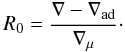 $$ R_0=\frac{\nabla - \nabla_{\rm ad}}{\nabla_{\mu}}\cdot $$