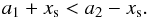 \begin{equation} a_1+x_\mathrm{s} < a_2-x_\mathrm{s} . \end{equation}