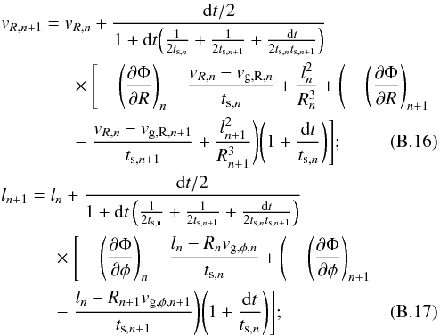 \appendix \setcounter{section}{2} \begin{eqnarray} && v_{{R},n+1} = v_{{R},n} + \frac{{\diff t}/2} {1+\diff t{\left( \frac{1}{2t_{\mathrm{s},n}} + \frac{1}{2t_{\mathrm{s},n+1}} + \frac{\diff t}{2t_{\mathrm{s},n}t_{\mathrm{s},n+1}} \right)}} \nonumber\\ & &\qquad \qquad \times~ \Bigg[ -{\left(\frac{\partial\Phi}{\partial R}\right)}_n -\frac{v_{{R},n}-v_{\mathrm{g,R},n}}{t_{\mathrm{s},n}} +\frac{l_n^2}{R_n^3} + \Bigg( -{\left(\frac{\partial\Phi}{\partial R}\right)}_{n+1} \nonumber \\ & &\qquad \qquad -~\frac{v_{{R},n}- v_{\mathrm{g,R},n+1}}{t_{\mathrm{s},n+1}} +\frac{l_{n+1}^2}{R_{n+1}^3} \Bigg) {\left(1+\frac{\diff t}{t_{\mathrm{s},n}}\right)} \Bigg] ; \\ && l_{n+1} = l_{n} + \frac{{\diff t}/2} {1+\diff t\left(\frac{1}{2t_\mathrm{s,n}}+\frac{1} {2t_{\mathrm{s},n+1}}+ \frac{\diff t}{2t_{\mathrm{s},n}t_{\mathrm{s},n+1}}\right)} \nonumber \\ & &\qquad \quad \times~ \Bigg[ -{\left(\frac{\partial\Phi}{\partial \phi}\right)}_n -\frac{l_n - R_n v_{\mathrm{g,\phi},n}}{t_{\mathrm{s},n}} +\Bigg( -{\left(\frac{\partial\Phi}{\partial \phi} \right)}_{n+1} \nonumber \\ & &\qquad \quad -~\frac{l_n - R_{n+1} v_{\mathrm{g,\phi},n+1}} {t_{\mathrm{s},n+1}} \Bigg) {\left(1+\frac{\diff t}{t_{\mathrm{s},n}}\right)} \Bigg]; \end{eqnarray}