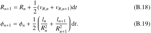 \appendix \setcounter{section}{2} \begin{eqnarray} && R_{n+1} = R_n + \frac{1}{2}(v_{{R},n}+ v_{{R},n+1})\mathrm{d}t \\ && \phi_{n+1} = \phi_{n} + \frac{1}{2}\left( \frac{l_{n}}{R_{n}^2}+\frac{l_{n+1}} {R_{n+1}^2}\right) \mathrm{d}t . \end{eqnarray}