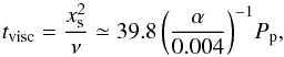 \begin{equation} \label{eq:tvisc} t_\mathrm{visc}=\frac{x_\mathrm{s}^2}{\nu}\simeq 39.8\, {\left(\frac{\alpha}{0.004}\right)}^{-1} P_\mathrm{p}, \end{equation}