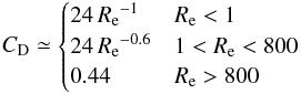 \begin{equation} C_\mathrm{D} \simeq \begin{cases} 24\,{R_\mathrm{e}}^{-1} & R_\mathrm{e} < 1 \\ 24\,{R_\mathrm{e}}^{-0.6} & 1 < R_\mathrm{e} < 800 \\ 0.44 & R_\mathrm{e} > 800 \end{cases} \end{equation}