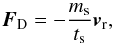 \begin{equation} \vec{F}_\mathrm{D} = -\frac{m_\mathrm{s}}{t_\mathrm{s}} \vec{v}_\mathrm{r} , \end{equation}