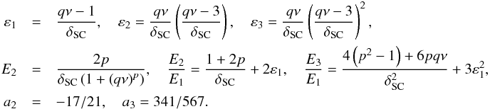 \begin{eqnarray} \varepsilon_{1} & = & \frac{q\nu-1}{\delta_{\rm SC}},\quad\varepsilon_{2}=\frac{q\nu}{\delta_{\rm SC}}\left(\frac{q\nu-3}{\delta_{\rm SC}}\right),\quad\varepsilon_{3}=\frac{q\nu}{\delta_{\rm SC}}\left(\frac{q\nu-3}{\delta_{\rm SC}}\right)^{2},\nonumber \\ E_{2} & = & \frac{2p}{\delta_{\rm SC}\left(1+\left(q\nu\right)^{p}\right)},\quad\frac{E_{2}}{E_{1}}=\frac{1+2p}{\delta_{\rm SC}}+2\varepsilon_{1},\quad\frac{E_{3}}{E_{1}}=\frac{4\left(p^{2}-1\right)+6pq\nu}{\delta_{\rm SC}^{2}}+3\varepsilon_{1}^{2},\nonumber \\ a_{2} & = & -17/21,\quad a_{3}=341/567 . \end{eqnarray}