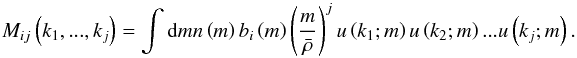 \begin{equation} M_{ij}\left(k_{1},...,k_{j}\right)=\intop {\rm d}mn\left(m\right)b_{i}\left(m\right)\left(\frac{m}{\bar{\rho}} \right)^{j}u \left(k_{1};m\right)u\left(k_{2};m\right)...u\left(k_{j};m\right)\label{eq:Mij} . \end{equation}