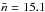 \hbox{$\bar{n}=15.1$}