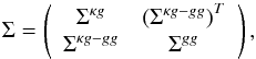 \begin{equation} \Sigma=\left(\begin{array}{cc} \Sigma^{\kappa g} & \left(\Sigma^{\kappa g-gg}\right)^{T}\\ \Sigma^{\kappa g-gg} & \Sigma^{gg} \end{array}\right) , \end{equation}