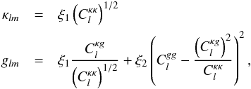 \begin{eqnarray} \kappa_{lm} & = & \xi_{1}\left(C_{l}^{\kappa\kappa}\right)^{1/2}\nonumber \\ g_{lm} & = & \xi_{1}\frac{C_{l}^{\kappa g}}{\left(C_{l}^{\kappa\kappa}\right)^{1/2}}+\xi_{2}\left(C_{l}^{gg}-\frac{\left(C_{l}^{\kappa g}\right)^{2}}{C_{l}^{\kappa\kappa}}\right)^{2} , \end{eqnarray}