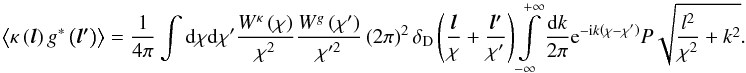 \begin{equation} \left\langle \kappa\left(\boldsymbol{l}\right)g^{*}\left(\boldsymbol{l'}\right)\right\rangle =\frac{1}{4\pi}\intop {\rm d}\chi {\rm d}\chi'\frac{W^{\kappa}\left(\chi\right)}{\chi^{2}}\frac{W^{g}\left(\chi'\right)}{\chi'^{2}}\left(2\pi\right)^{2}\delta_{\rm D}\left(\frac{\boldsymbol{l}}{\chi}+\frac{\boldsymbol{l'}}{\chi'}\right)\intop_{-\infty}^{+\infty}\frac{{\rm d}k}{2\pi}{\rm e}^{-{\rm i}k\left(\chi-\chi'\right)}P\sqrt{\frac{l^{2}}{\chi^{2}}+k^{2}} . \end{equation}