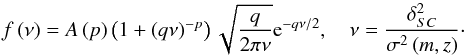 \begin{equation} f\left(\nu\right)=A\left(p\right)\left(1+\left(q\nu\right)^{-p}\right)\sqrt{\frac{q}{2\pi\nu}}{\rm e}^{-q\nu/2},\quad\nu=\frac{\delta_{SC}^{2}}{\sigma^{2}\left(m,z\right)} \cdot \end{equation}